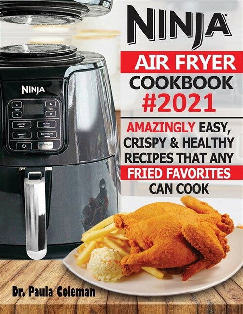 Ninja Air Fryer Cookbook #2021: Amazingly Easy, Crispy & Healthy Recipes That Any Fried Favorites Can Cook (Paperback)