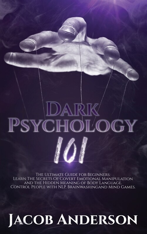 Dark Psychology 101: The Ultimate Guide for Beginners: Learn the Secrets of Covert Emotional Manipulation and the Hidden Meaning of Body La (Hardcover)