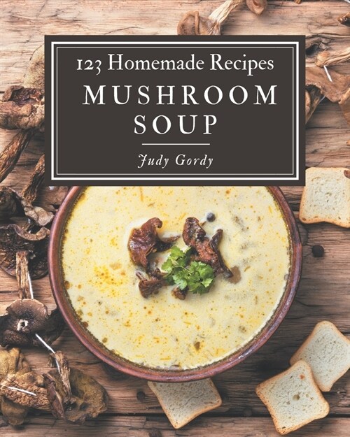 123 Homemade Mushroom Soup Recipes: Welcome to Mushroom Soup Cookbook (Paperback)