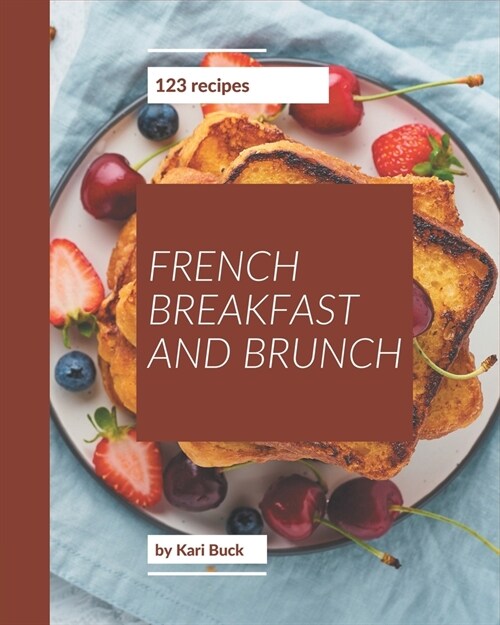 123 French Breakfast and Brunch Recipes: Enjoy Everyday With French Breakfast and Brunch Cookbook! (Paperback)