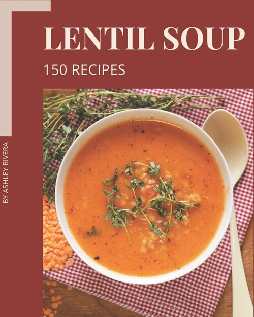 150 Lentil Soup Recipes: A Lentil Soup Cookbook for Effortless Meals (Paperback)