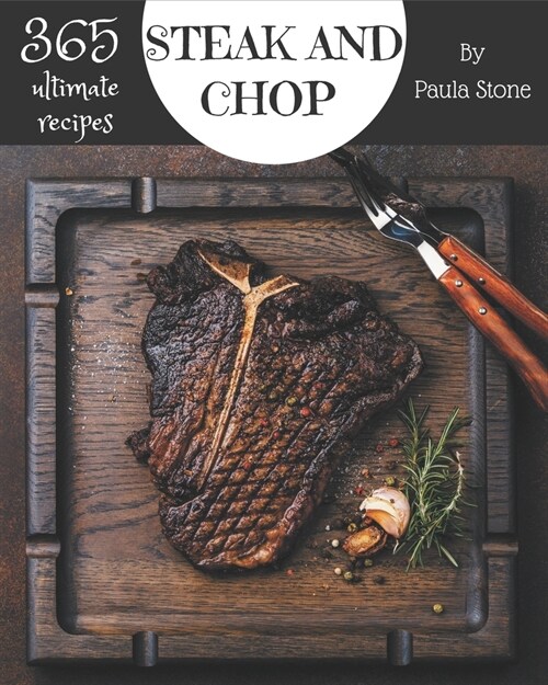 365 Ultimate Steak and Chop Recipes: Explore Steak and Chop Cookbook NOW! (Paperback)