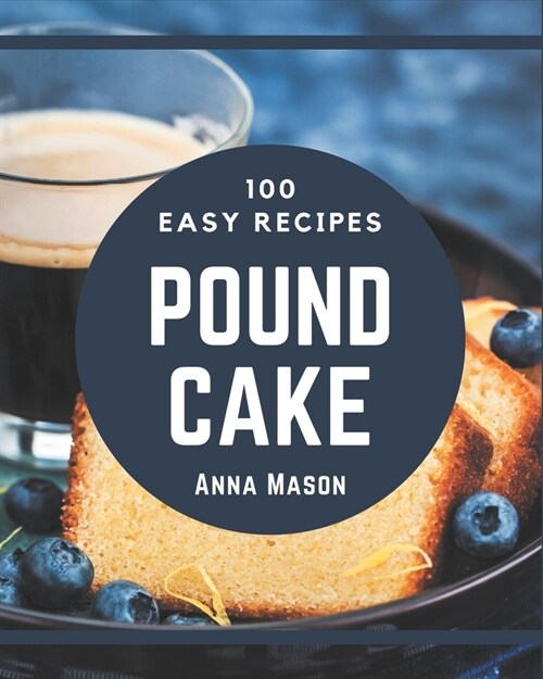 100 Easy Pound Cake Recipes: Easy Pound Cake Cookbook - All The Best Recipes You Need are Here! (Paperback)