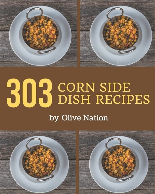 303 Corn Side Dish Recipes: Start a New Cooking Chapter with Corn Side Dish Cookbook! (Paperback)