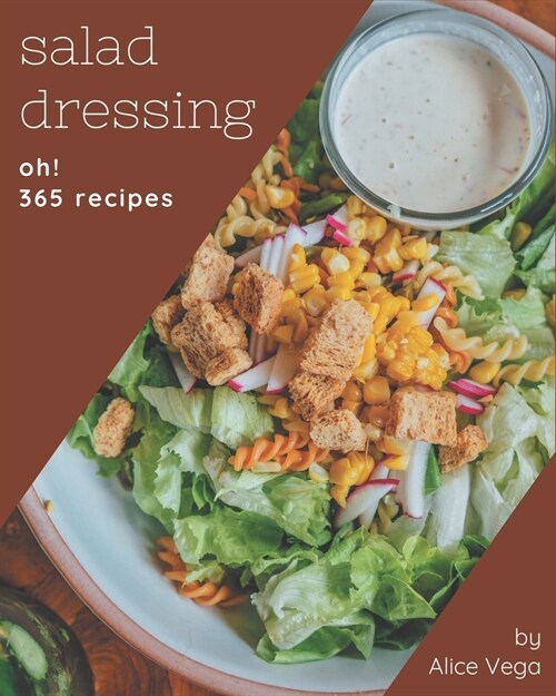 Oh! 365 Salad Dressing Recipes: A Salad Dressing Cookbook You Will Need (Paperback)