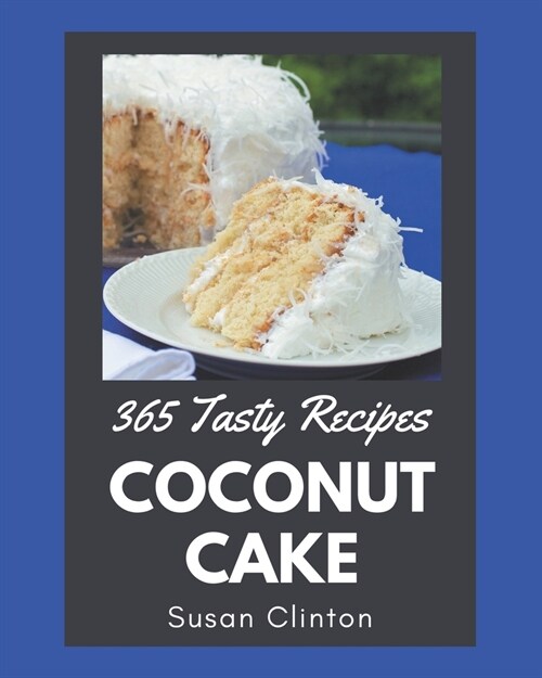 365 Tasty Coconut Cake Recipes: From The Coconut Cake Cookbook To The Table (Paperback)
