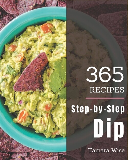 365 Step-by-Step Dip Recipes: Dip Cookbook - Where Passion for Cooking Begins (Paperback)