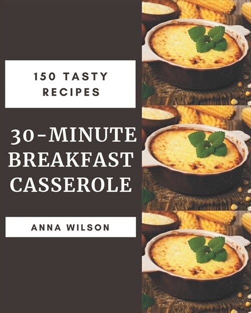 150 Tasty 30-Minute Breakfast Casserole Recipes: Home Cooking Made Easy with 30-Minute Breakfast Casserole Cookbook! (Paperback)