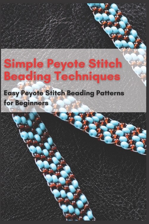 Simple Peyote Stitch Beading Techniques: Easy Peyote Stitch Beading Patterns for Beginners (Paperback)