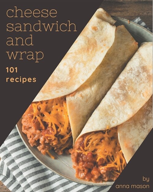 101 Cheese Sandwich and Wrap Recipes: A Cheese Sandwich and Wrap Cookbook for All Generation (Paperback)