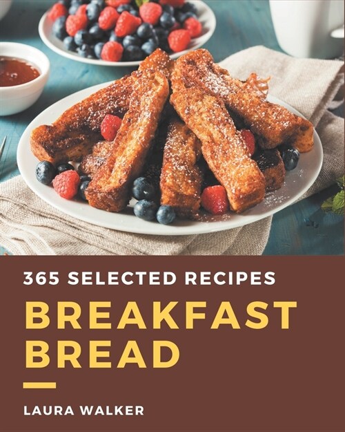 365 Selected Breakfast Bread Recipes: Breakfast Bread Cookbook - The Magic to Create Incredible Flavor! (Paperback)
