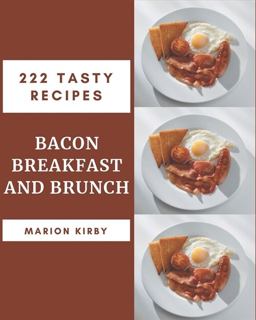 222 Tasty Bacon Breakfast and Brunch Recipes: The Bacon Breakfast and Brunch Cookbook for All Things Sweet and Wonderful! (Paperback)