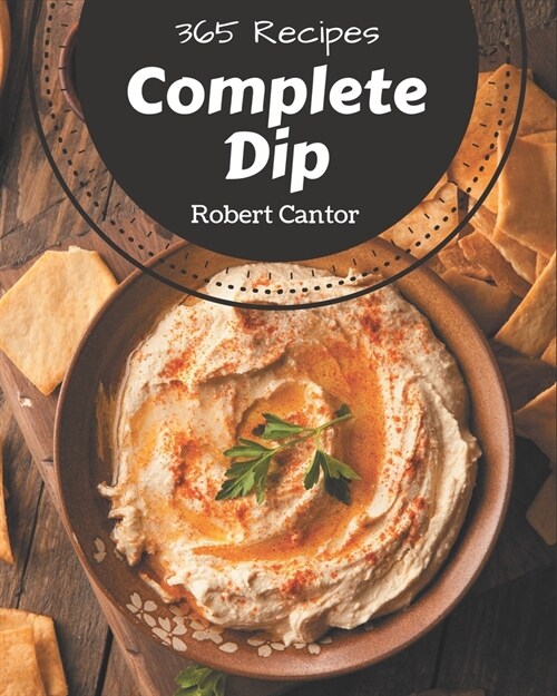 365 Complete Dip Recipes: Lets Get Started with The Best Dip Cookbook! (Paperback)