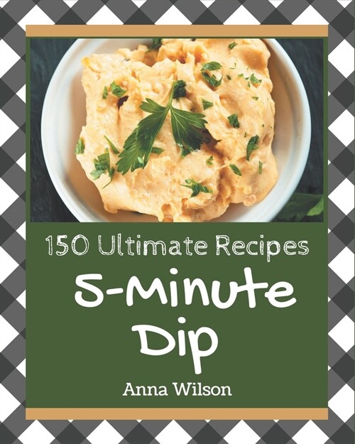150 Ultimate 5-Minute Dip Recipes: Cook it Yourself with 5-Minute Dip Cookbook! (Paperback)