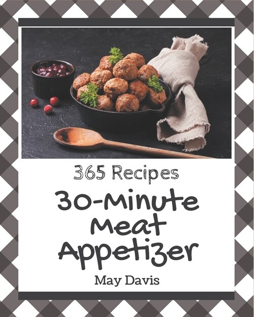365 30-Minute Meat Appetizer Recipes: Happiness is When You Have a 30-Minute Meat Appetizer Cookbook! (Paperback)