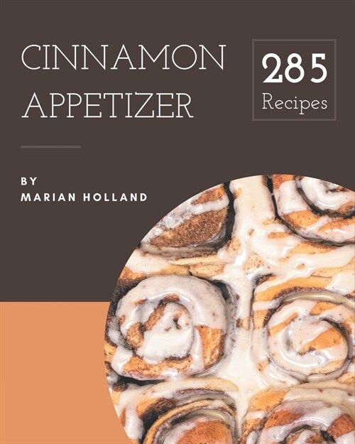 285 Cinnamon Appetizer Recipes: The Best Cinnamon Appetizer Cookbook that Delights Your Taste Buds (Paperback)