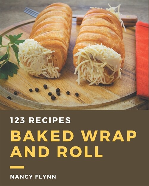 123 Baked Wrap and Roll Recipes: The Highest Rated Baked Wrap and Roll Cookbook You Should Read (Paperback)