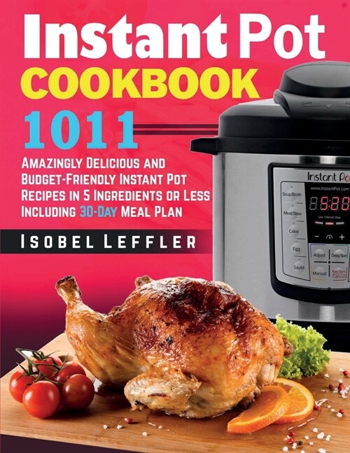 Instant Pot Cookbook: 1011 Amazingly Delicious and Budget-Friendly Instant Pot Recipes in 5 Ingredients or Less Including 30-Day Meal Plan (Paperback)