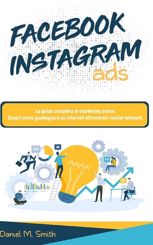 Facebook Instagram Ads: La guida completa al marketing online. Scopri come guadagnare su internet attraverso i social network. (Paperback)