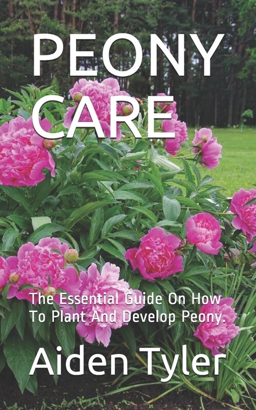 Peony Care: The Essential Guide On How To Plant And Develop Peony. (Paperback)