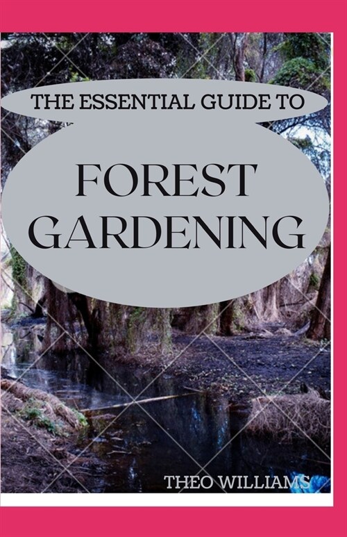 The Essential Guide to Forest Gardening: Guide To Working with Nature to Grow Edible Foods And Crops (Paperback)