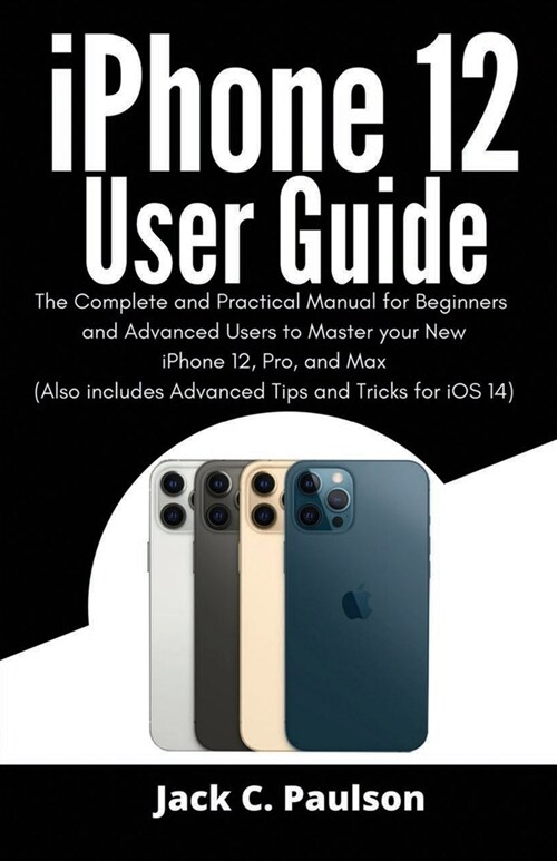 iPhone 12 User Guide: The Complete and Practical Manual for Beginners and Advanced Users to Master your New iPhone 12, Pro, and Max (Also in (Paperback)