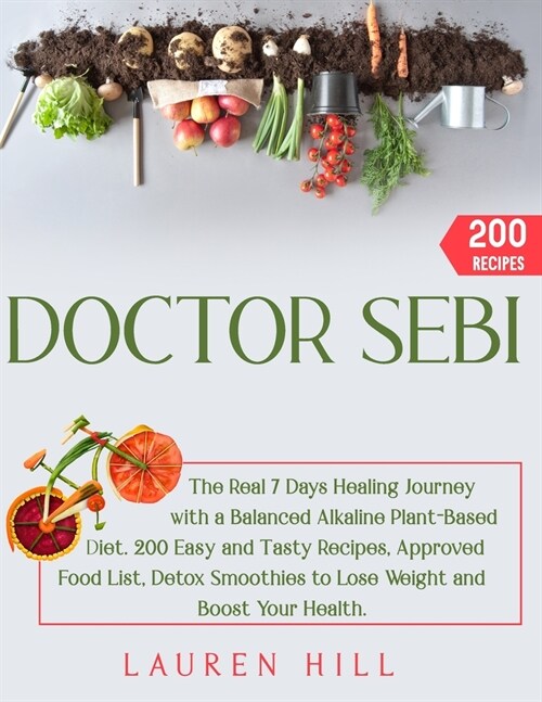 Doctor Sebi: The Real 7 Days Healing Journey with a Balanced Alkaline Plant-Based Diet. 200 Easy and Tasty Recipes, Approved Food L (Paperback)