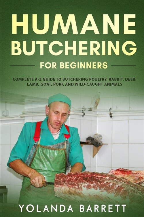 Humane Butchering for Beginners: Complete A-Z Guide to Butchering Poultry, Rabbit, Deer, Lamb, Goat, Pork and Wild-Caught Animals (Paperback)