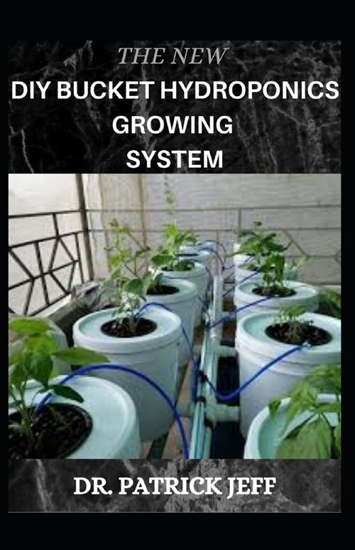 The New DIY Bucket Hydroponics Growing System: Your Book Guide On Growing vegetable hydroponically in bucket (Paperback)