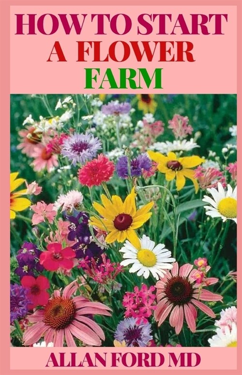 How to Start a Flower Farm: Manual To Successfully Set up a thriving Flower farm (Paperback)