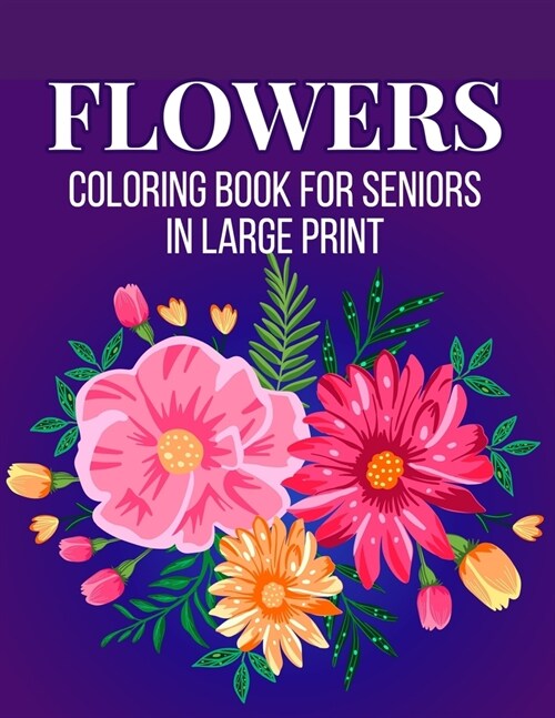 Flowers Coloring Book for Seniors in Large Print: An Adult Coloring Book with Flower Collection, Bouquets, Stress Relieving Floral Designs for Relaxat (Paperback)