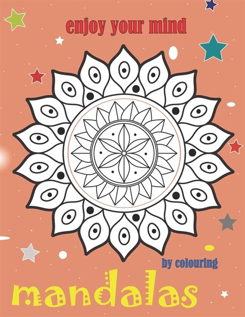 Enjoy Your Mind by Colouring Mandalas: Fun and Relaxing Coloring Pages for Mandalas Lovers, This Book Full off Decorative Flowers Which Make You More (Paperback)