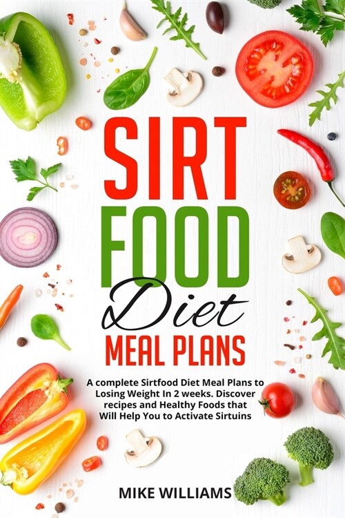 Sirtfood Diet Meal Plans: A complete Sirtfood Diet Meal Plans to Losing Weight In 2 weeks. Discover recipes and Healthy Foods that Will Help You (Paperback)