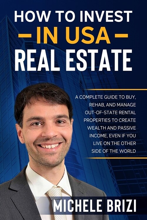 How to Invest in USA Real Estate: A Complete Guide To Buy, Rehab, And Manage Out-Of-State Rental Properties To Create Wealth And Passive Income, Even (Paperback)