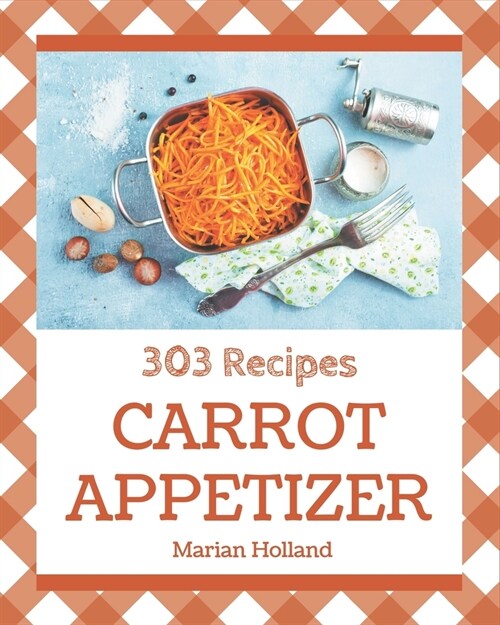 303 Carrot Appetizer Recipes: A Timeless Carrot Appetizer Cookbook (Paperback)