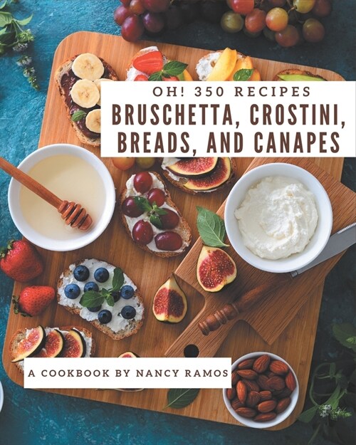 Oh! 350 Bruschetta, Crostini, Breads, And Canapes Recipes: A Timeless Bruschetta, Crostini, Breads, And Canapes Cookbook (Paperback)