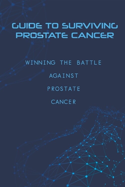 Guide To Surviving Prostate Cancer - Winning The Battle Against Prostate Cancer: Beating Prostate Cancer (Paperback)