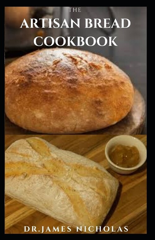 The Artisan Bread Cookbook: Quick, Easy, Simple And Mouthwatering Artisan Bread Recipes Plus Everything You Need To Know (Paperback)