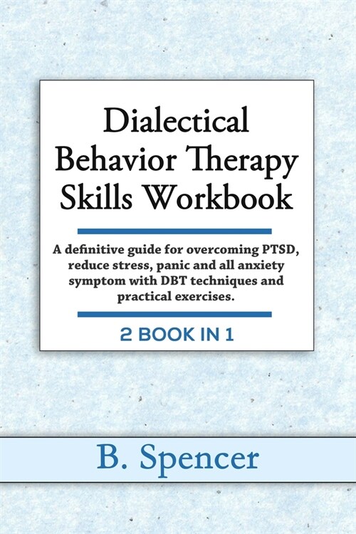 Dialectical Behavior Therapy Skills Workbook: A definitive Guide for Overcoming PTSD, Reduce Stress, Panic and all Anxiety Symptom with DBT Techniques (Paperback)