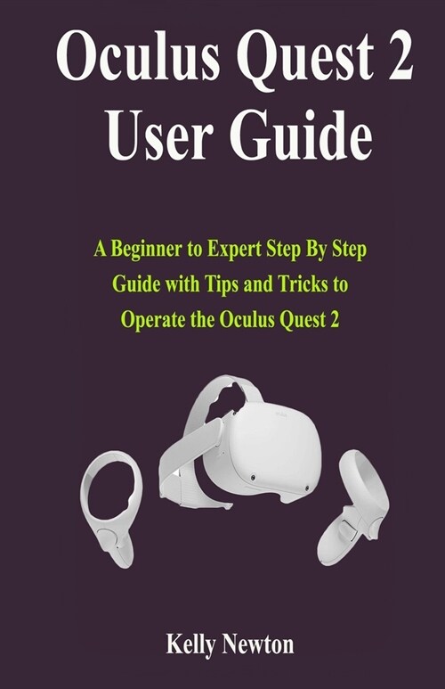 Oculus Quest 2 User Guide: A Beginner to Expert Step By Step Guide with Tips and Tricks to Operate the Oculus Quest 2 (Paperback)