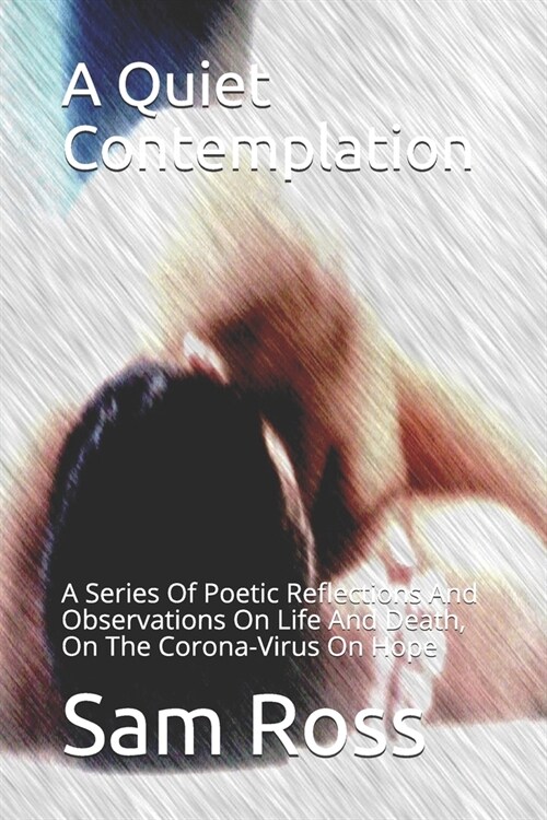 A Quiet Contemplation: A Series Of Poetic Reflections And Observations On Life And Death, On The Corona-Virus On Hope (Paperback)