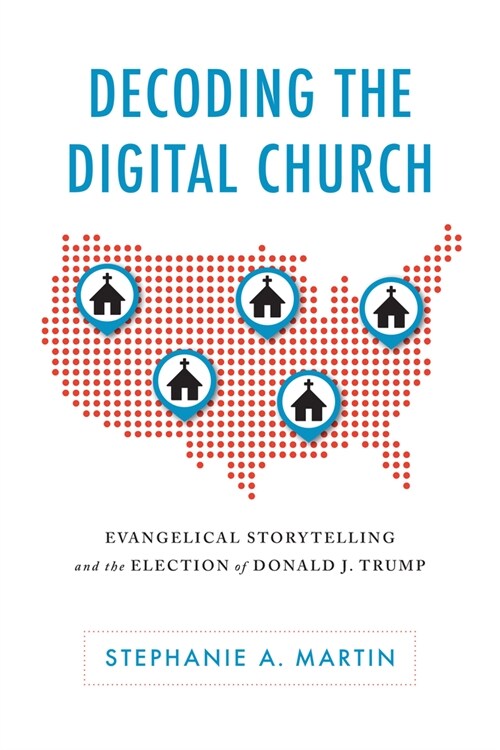 Decoding the Digital Church: Evangelical Storytelling and the Election of Donald J. Trump (Hardcover)