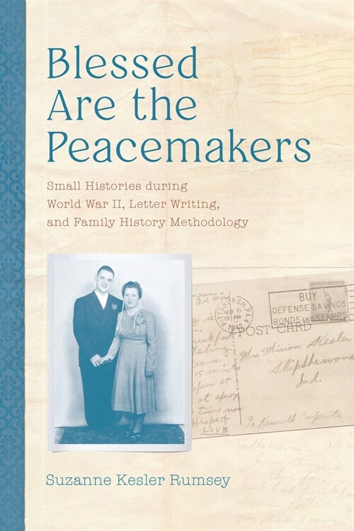 Blessed Are the Peacemakers: Small Histories During World War II, Letter Writing, and Family History Methodology (Hardcover)