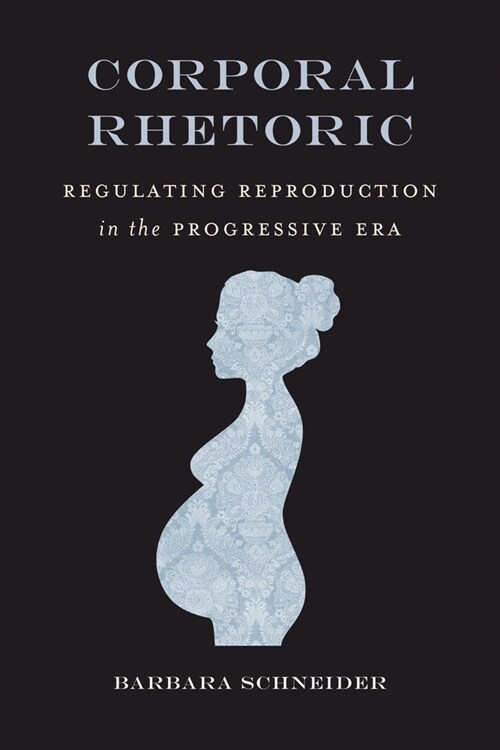 Corporal Rhetoric: Regulating Reproduction in the Progressive Era (Hardcover)