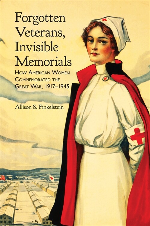 Forgotten Veterans, Invisible Memorials: How American Women Commemorated the Great War, 1917-1945 (Hardcover)