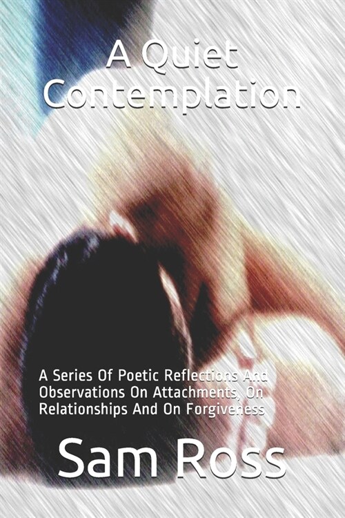 A Quiet Contemplation: A Series Of Poetic Reflections And Observations On Attachments, On Relationships And On Forgiveness (Paperback)