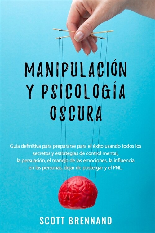 Manipulaci? y Psicolog? Oscura: Gu? definitiva para prepararse para el ?ito usando todos los secretos y estrategias de control mental, la persuasi (Paperback)