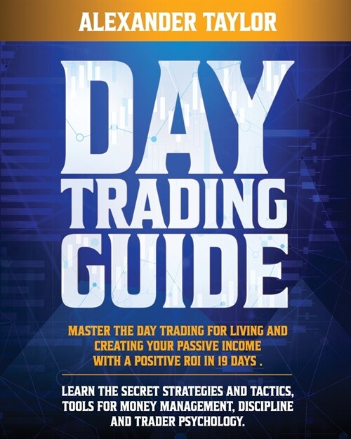 Day Trading Guide: Master Day Trading for a Living and create Your Passive Income with a positive ROI in 19 days. Learn all Strategies, T (Paperback)