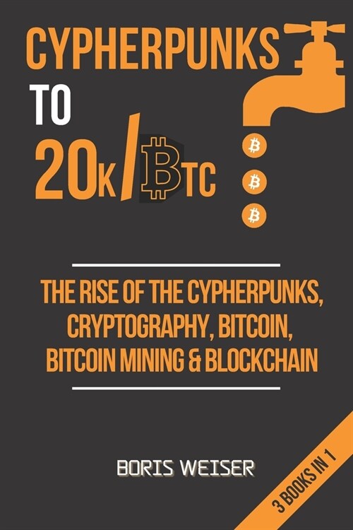 Cypherpunks To 20k/Btc: The Rise Of The Cypherpunks, Cryptography, Bitcoin, Bitcoin Mining & Blockchain - 3 Books In 1 (Paperback)