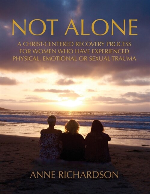 Not Alone: A Christ-Centered Recovery Process for Women Who Have Experienced Physical, Emotional or Sexual Trauma (Paperback)
